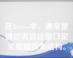 在Access中，通常是通过表设计窗口定义和修改表结构。