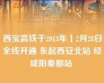 西宝高铁于2013年丨2月28日全线开通 东起西安北站 经咸阳秦都站 