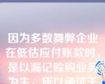 因为多数舞弊企业在低估应付账款时，是以漏记赊购业务为主，所以函证无益于查找未入账的应付账款。（）