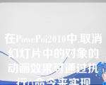 在PowePoi2010中,取消幻灯片中的对象的动画效果可通过执行()命令来实现