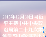 2015年12月30日习近平主持中共中央政治局第二十九次集体学习中强调指出：精神深深植根于中华民族心中，是的精神基因，维系着华夏大地上各个民族的，激励着一代又一代中华儿女为繁荣而不懈奋斗。