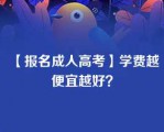 【报名成人高考】学费越便宜越好？