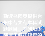 勤读书网页提供台州中专大专本科试题题目：下列短语都属于偏正短语的是(  D  )