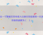 从一个数据文件中读入以换行符结束的一行字符串的函数为（   ）。