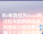 有6根直径为12mm的冷拉光圆钢筋组成的预应力钢筋束应用（）（第八章知识点13钢筋束、钢绞线）