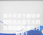 邓小平关于建设中国特色社会主义的首要的基本理论问题是？