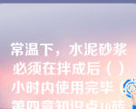 常温下，水泥砂浆必须在拌成后（）小时内使用完毕（第四章知识点10砖砌体施工）