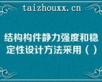 结构构件静力强度和稳定性设计方法采用（）