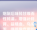 炮制后味转甘厚而性转温，增强补肝肾、益精血、乌须发、强筋骨作用的饮片是（）。