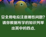 安全用电应注意哪些问题？请你根据所学的知识列举出其中的四点．