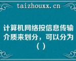 计算机网络按信息传输介质来划分，可以分为（）