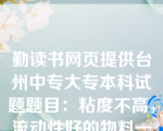 勤读书网页提供台州中专大专本科试题题目：粘度不高，流动性好的物料一般可选用哪些搅拌器（  C  ）。