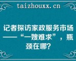 记者探访家政服务市场——“一嫂难求”，瓶颈在哪？