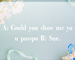 A: Could you show me you passpo B: Sue.