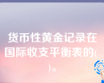 货币性黄金记录在国际收支平衡表的( )。