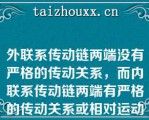 外联系传动链两端没有严格的传动关系，而内联系传动链两端有严格的传动关系或相对运动要求