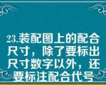 23.装配图上的配合尺寸，除了要标出尺寸数字以外，还要标注配合代号