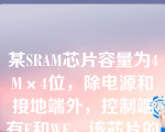 某SRAM芯片容量为4M×4位，除电源和接地端外，控制端有E和WE，该芯片的管脚引出线数目是______（）