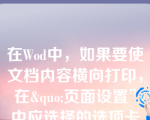 在Wod中，如果要使文档内容横向打印，在&quo;页面设置”中应选择的选项卡是（）（）__。