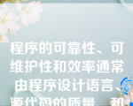 程序的可靠性、可维护性和效率通常由程序设计语言、源代码的质量、和语言的实现机制决定的（）