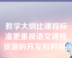 教学大纲比课程标准更重视语文课程资源的开发和利用。