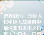 [选择题]91、招标人和中标人应当自中标通知书发出之日起（）日内，按照招标文件和中标人的投标文件订立书面合同