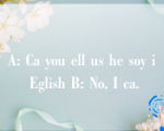 A: Ca you ell us he soy i Eglish B: No, I ca.