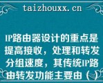 IP路由器设计的重点是提高接收，处理和转发分组速度，其传统IP路由转发功能主要由（）