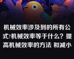 机械效率涉及到的所有公式?机械效率等于什么？提高机械效率的方法 和减小