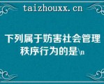 下列属于妨害社会管理秩序行为的是\