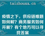 疫情之下，供应链难题如何解？商务服务如何开展？有个地方可以寻找答案