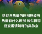 热能与热量的区别热能与热量有什么区别 貌似很容易混淆请解释的具体点