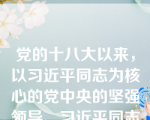 党的十八大以来，以习近平同志为核心的党中央的坚强领导、习近平同志系列重要讲话精神和治国理政新理念新思想新战略的科学指引，是这五年取得这些历史性成就和变革的根本保证。