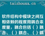 软件结构中模块之间互相依赖的程度用耦合来度量，耦合包括（）耦合、（）耦合、（）耦合、（）耦合、（）耦合等