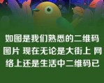 如图是我们熟悉的二维码图片 现在无论是大街上 网络上还是生活中二维码已