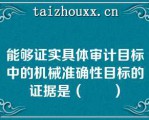 能够证实具体审计目标中的机械准确性目标的证据是（　　）