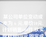 某公司单位变动成本为 6 元,单价10元,计划销售600件,欲实现利润940元,固定成本应控制在？