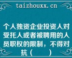 个人独资企业投资人对受托人或者被聘用的人员职权的限制，不得对抗（　　）