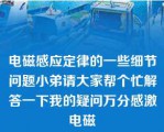 电磁感应定律的一些细节问题小弟请大家帮个忙解答一下我的疑问万分感激电磁