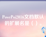 PowePoi2016文档默认的扩展名是（）。