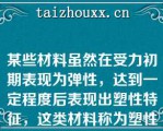 某些材料虽然在受力初期表现为弹性，达到一定程度后表现出塑性特征，这类材料称为塑性材料