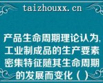 产品生命周期理论认为,工业制成品的生产要素密集特征随其生命周期的发展而变化（）