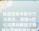 就造型美术教学方法而言，我国20世纪初期幼稚园主要摹仿采纳的是经由(  )传来的福禄倍尔以造型性游戏和手工制作为主的教学模式。