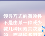 领导方式的有效性不是由某一种或少数几种因素来决定的，而是许多因素互相作用的结果，与领导者所处的环境关系甚大，这种领导方式是？