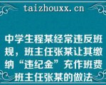 中学生程某经常违反班规，班主任张某让其缴纳“违纪金”充作班费班主任张某的做法