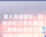 某人身体强壮、胖瘦适中,饮食无偏嗜,二便通调,面色红润,性格开朗随和,精力充沛,举动灵活,睡眠良好。属于