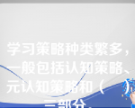 学习策略种类繁多，一般包括认知策略、元认知策略和（   ）三部分。