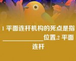 1 平面连杆机构的死点是指_____________位置.2 平面连杆