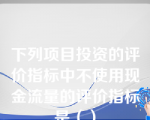 下列项目投资的评价指标中不使用现金流量的评价指标是（）