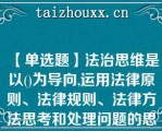 【单选题】法治思维是以()为导向,运用法律原则、法律规则、法律方法思考和处理问题的思维模式A. 法治精神和法治理念 B. 法治价值和法治理念 C. 法治价值和法治精神 D. 法治理念和法治价值